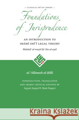 The Foundations of Jurisprudence - An Introduction to Imāmī Shīʿī Legal Theory al-ʿAllāmah al-Ḥillī, Sayyid Amjad Hussain Shah Naqavi 9789004311718 Brill