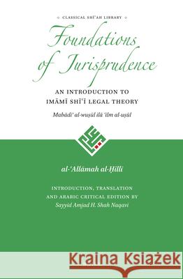 Foundations of Jurisprudence - An Introduction to Imāmī Shīʿī Legal Theory al-ʿAllāmah al-Ḥillī, Sayyid Amjad Hussain Shah Naqavi 9789004311732 Brill