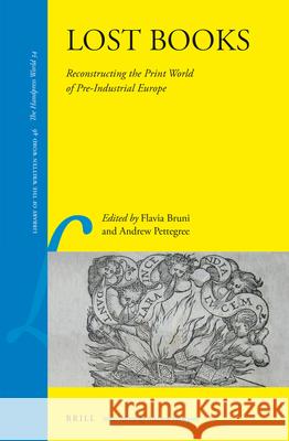 Lost Books: Reconstructing the Print World of Pre-Industrial Europe Flavia Bruni Andrew Pettegree 9789004311817 Brill Academic Publishers