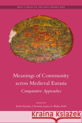 Meanings of Community across Medieval Eurasia: Comparative Approaches Eirik Hovden, Christina Lutter, Walter Pohl 9789004311978