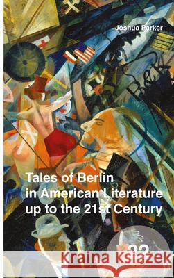 Tales of Berlin in American Literature up to the 21st Century Joshua Parker 9789004312081 Brill