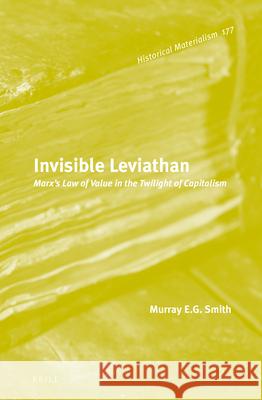 Invisible Leviathan: Marx's Law of Value in the Twilight of Capitalism Murray Smith 9789004312197