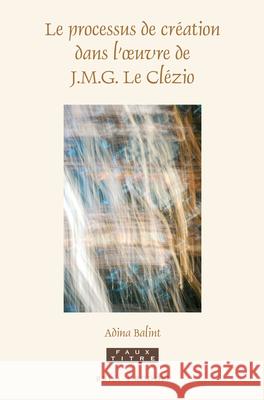 Le Processus de Création Dans l'Oeuvre de J.M.G. Le Clézio Balint-Babos 9789004312777 Brill/Rodopi