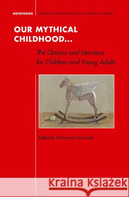 Our Mythical Childhood... the Classics and Literature for Children and Young Adults Katarzyna Marciniak 9789004313422 Brill