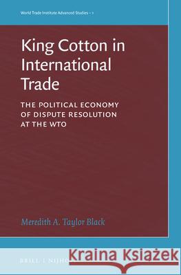 King Cotton in International Trade: The Political Economy of Dispute Resolution at the Wto Meredith Taylo 9789004313439 Brill - Nijhoff