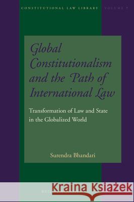 Global Constitutionalism and the Path of International Law: Transformation of Law and State in the Globalized World Surendra R. Bhandari 9789004313453 Brill - Nijhoff