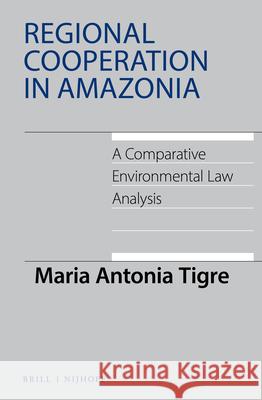 Regional Cooperation in Amazonia: A Comparative Environmental Law Analysis Maria Antonia Tigre 9789004313491