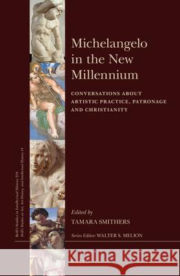 Michelangelo in the New Millennium: Conversations about Artistic Practice, Patronage and Christianity Tamara Smithers 9789004313620