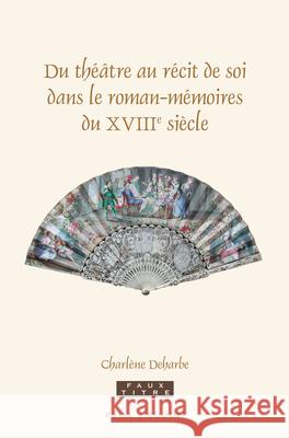 Du théâtre au récit de soi dans le roman-mémoires du XVIIIe siècle Charlène Deharbe 9789004313651 Brill