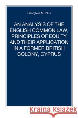 An Analysis of the English Common Law, Principles of Equity and Their Application in a Former British Colony, Cyprus Georghios M. Pikis 9789004313729 Brill - Nijhoff