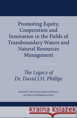 Promoting Equity, Cooperation and Innovation in the Fields of Transboundary Waters and Natural Resources Management: The Legacy of Dr. David J.H. Phil Stephen C. McCaffrey John S. Murray Melvin Woodhouse 9789004314009