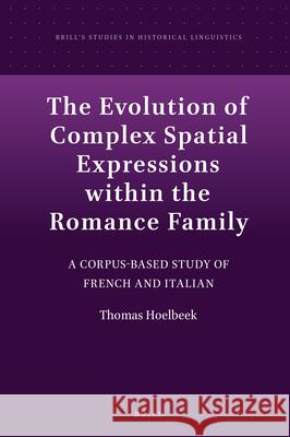 The Evolution of Complex Spatial Expressions within the Romance Family: A Corpus-Based Study of French and Italian Thomas Hoelbeek 9789004314573 Brill