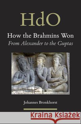 How the Brahmins Won: From Alexander to the Guptas Johannes Bronkhorst 9789004315198 Brill