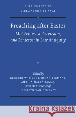 Preaching After Easter: Mid-Pentecost, Ascension, and Pentecost in Late Antiquity Richard Bishop Johan Leemans Hajnalka Tamas 9789004315532