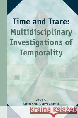 Time and Trace: Multidisciplinary Investigations of Temporality Sabine Gross, Steve Ostovich 9789004315624 Brill