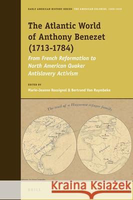 The Atlantic World of Anthony Benezet (1713-1784): From French Reformation to North American Quaker Antislavery Activism Marie-Jeanne Rossignol, Bertrand Van Ruymbeke 9789004315648