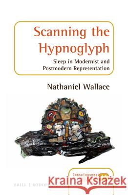 Scanning the Hypnoglyph: Sleep in Modernist and Postmodern Representation Nathaniel Wallace 9789004316188 Brill/Rodopi