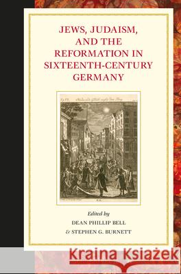 Jews, Judaism, and the Reformation in Sixteenth-Century Germany Dean Phillip Bell, Stephen G. Burnett 9789004316287 Brill