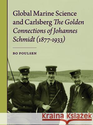 Global Marine Science and Carlsberg - The Golden Connections of Johannes Schmidt (1877-1933) Bo Poulsen 9789004316362 Brill