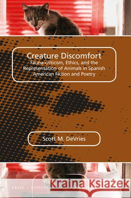 Creature Discomfort: Fauna-Criticism, Ethics and the Representation of Animals in Spanish American Fiction and Poetry Scott M. DeVries 9789004316577 Brill/Rodopi