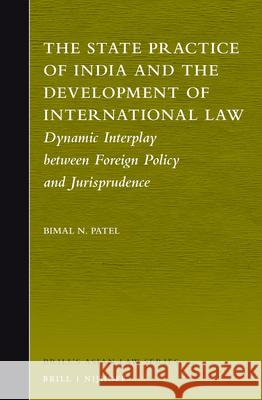 The State Practice of India and the Development of International Law: Dynamic Interplay Between Foreign Policy and Jurisprudence Bimal N. Patel 9789004317000 Brill - Nijhoff