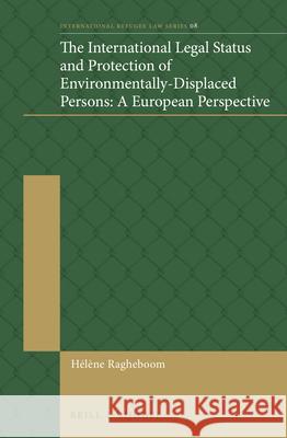 The International Legal Status and Protection of Environmentally-Displaced Persons: A European Perspective Helene Ragheboom 9789004317413 Brill - Nijhoff