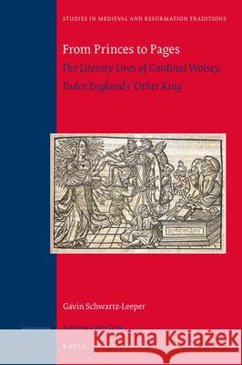 From Princes to Pages: The Literary Lives of Cardinal Wolsey, Tudor England's 'Other King' Schwartz-Leeper 9789004317505