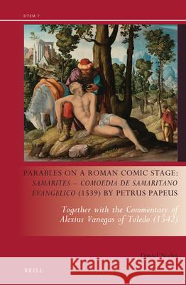 Parables on a Roman Comic Stage: Samarites -- Comoedia de Samaritano Evangelico (1539) by Petrus Papeus: Together with the Commentary of Alexius Vaneg Daniel J. Nodes 9789004317871