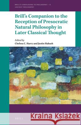Brill's Companion to the Reception of Presocratic Natural Philosophy in Later Classical Thought Chelsea Harry Justin Habash 9789004318175 Brill