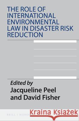 The Role of International Environmental Law in Disaster Risk Reduction Jacqueline Peel David Fisher 9789004318809