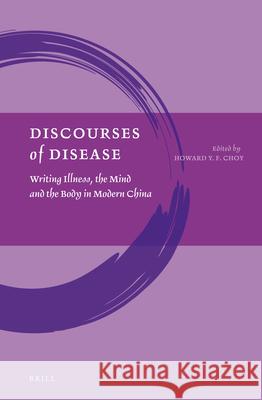 Discourses of Disease: Writing Illness, the Mind and the Body in Modern China Howard Y. F. Choy 9789004319202