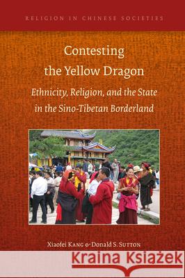 Contesting the Yellow Dragon: Ethnicity, Religion, and the State in the Sino-Tibetan Borderland, 1379-2009 Xiaofei Kang, Donald S. Sutton 9789004319226