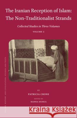 The Iranian Reception of Islam: The Non-Traditionalist Strands: Collected Studies in Three Volumes, Volume 2 Patricia Crone, Hanna Siurua 9789004319264