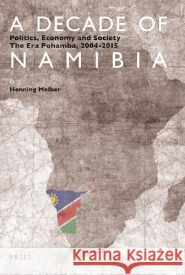 A Decade of Namibia: Politics, Economy and Society – The Era Pohamba, 2004-2015 Henning Melber 9789004319325