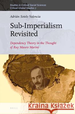 Sub-Imperalism Revisited: Dependency Theory in the Thought of Ruy Mauro Marini Adrián Sotelo Valencia 9789004319400 Brill