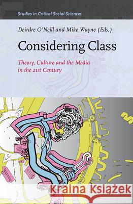 Considering Class: Theory, Culture and the Media in the 21st Century Deirdre O'Neill Mike Wayne 9789004319516