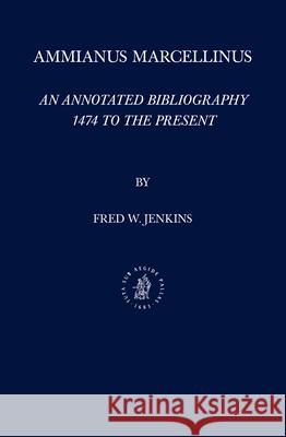 Ammianus Marcellinus: An Annotated Bibliography, 1474 to the Present Fred C. Jenkins 9789004320291 Brill