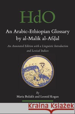 The Arabic-Ethiopic Glossary by al-Malik al-Afḍal: An Annotated Edition with a Linguistic Introduction and a Lexical Index Maria Bulakh, Leonid Kogan 9789004321465