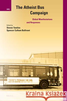 The Atheist Bus Campaign: Global Manifestations and Responses Steven Tomlins Spencer Bullivant 9789004321656