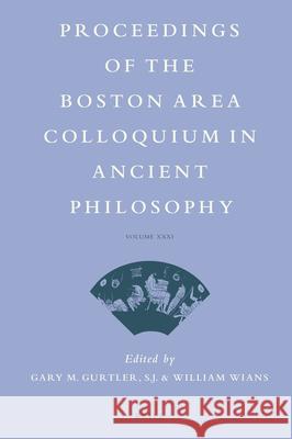 Proceedings of the Boston Area Colloquium in Ancient Philosophy: Volume XXXI (2015) William Wians Gary Gurtler 9789004321977