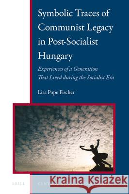Symbolic Traces of Communist Legacy in Post-Socialist Hungary: Experiences of a Generation that Lived During the Socialist Era Lisa Pope Fischer 9789004322110 Brill