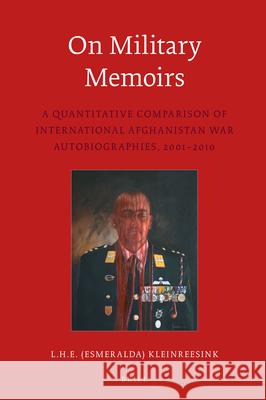 On Military Memoirs: A Quantitative Comparison of International Afghanistan War Autobiographies, 2001-2010 L.H.E. (Esmeralda) Kleinreesink 9789004322530 Brill