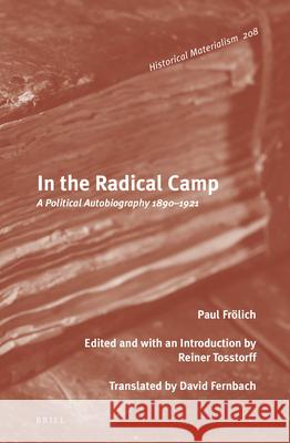 In the Radical Camp: A Political Autobiography 1890-1921 Reiner Tosstorff, David Fernbach 9789004323186
