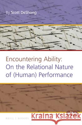 Encountering Ability: On the Relational Nature of (Human) Performance Scott Deshong 9789004323216 Brill/Rodopi