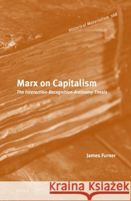 Marx on Capitalism: The Interaction-Recognition-Antinomy Thesis James Furner 9789004323315 Brill