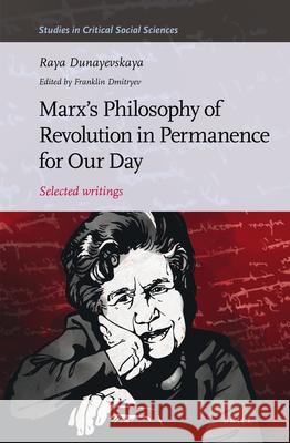 Marx’s Philosophy of Revolution in Permanence for Our Day: Selected writings Raya Dunayevskaya, Franklin Dmitryev 9789004323322 Brill