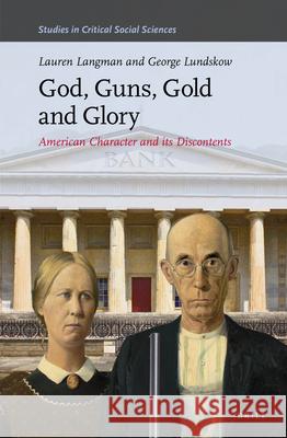 God, Guns, Gold and Glory: American Character and Its Discontents Lauren Langman George Lundskow 9789004323391 Brill