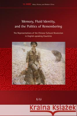 Memory, Fluid Identity, and the Politics of Remembering: The Representations of the Chinese Cultural Revolution in English-speaking Countries Li Li 9789004323544 Brill