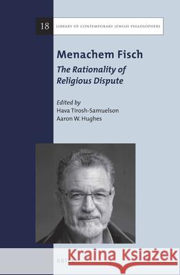 Menachem Fisch: The Rationality of Religious Dispute Hava Tirosh-Samuelson Aaron W. Hughes 9789004323582 Brill
