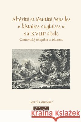 Altérité Et Identité Dans Les « Histoires Anglaises » Au Xviiie Siècle: Contexte(s), Réception Et Discours Vanacker 9789004323803 Brill/Rodopi